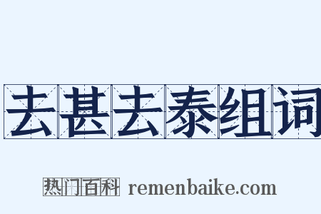 去甚去泰组词是什么意思的图片